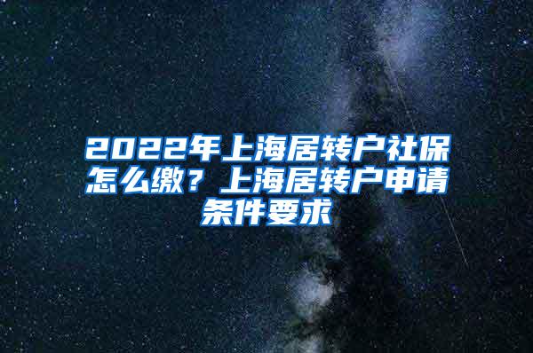 2022年上海居转户社保怎么缴？上海居转户申请条件要求