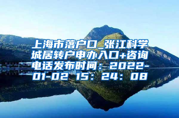 上海市落户口_张江科学城居转户申办入口+咨询电话发布时间：2022-01-02 15：24：08