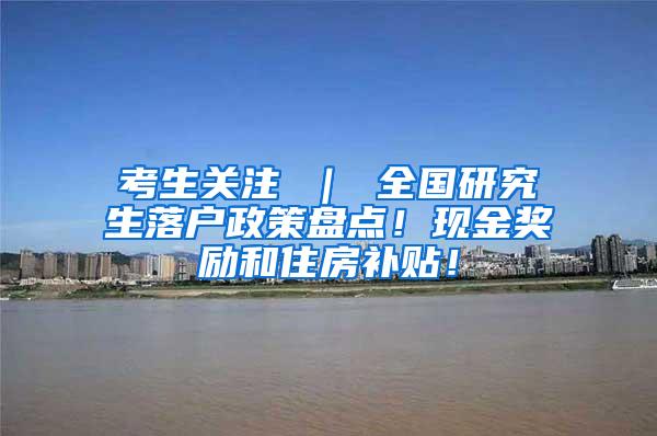 考生关注 ｜ 全国研究生落户政策盘点！现金奖励和住房补贴！