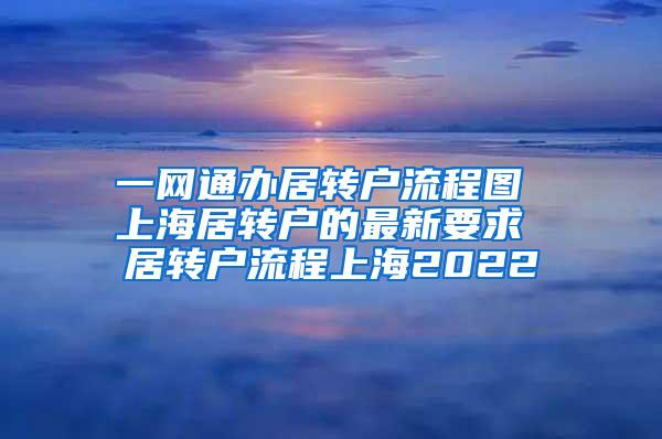 一网通办居转户流程图 上海居转户的最新要求 居转户流程上海2022