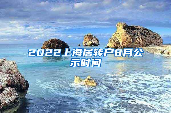 2022上海居转户8月公示时间