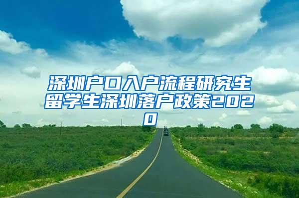 深圳户口入户流程研究生留学生深圳落户政策2020