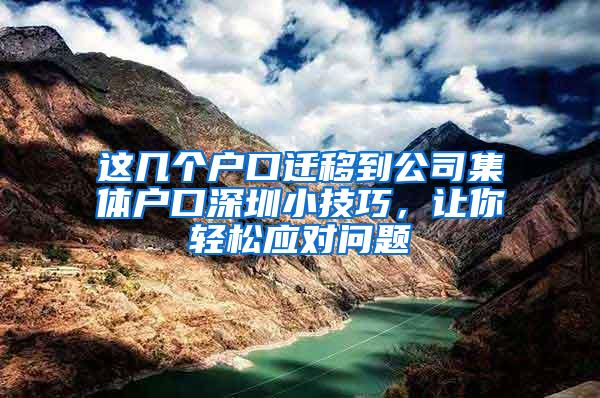 这几个户口迁移到公司集体户口深圳小技巧，让你轻松应对问题