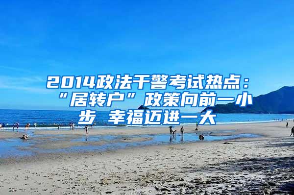 2014政法干警考试热点：“居转户”政策向前一小步 幸福迈进一大