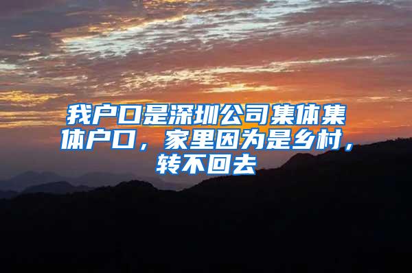 我户口是深圳公司集体集体户口，家里因为是乡村，转不回去