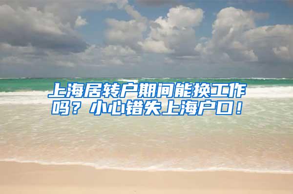 上海居转户期间能换工作吗？小心错失上海户口！