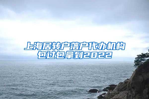 上海居转户落户代办机构包过包拿到2022