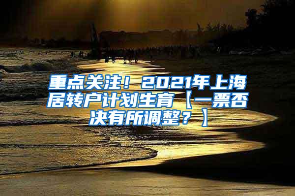 重点关注！2021年上海居转户计划生育【一票否决有所调整？】