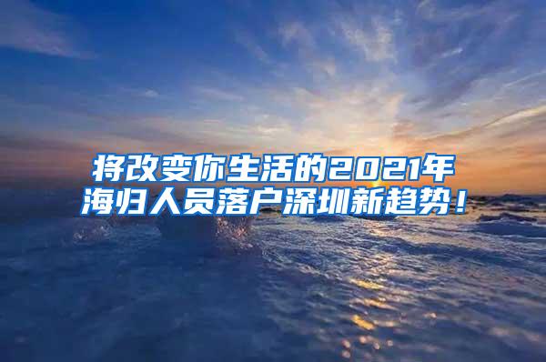 将改变你生活的2021年海归人员落户深圳新趋势！