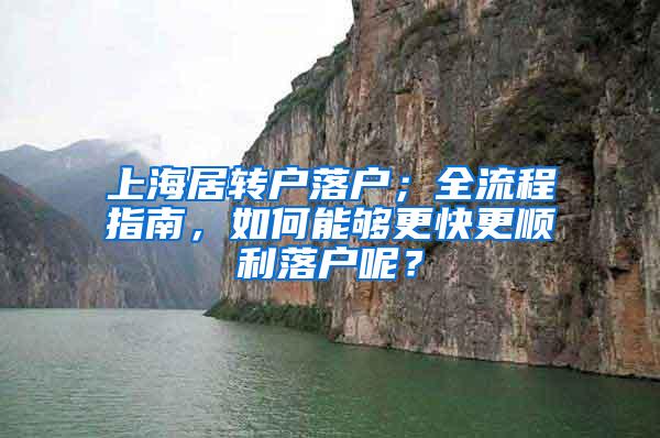 上海居转户落户；全流程指南，如何能够更快更顺利落户呢？