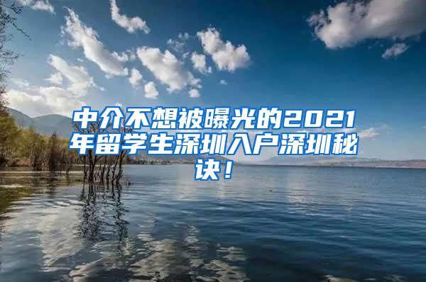 中介不想被曝光的2021年留学生深圳入户深圳秘诀！