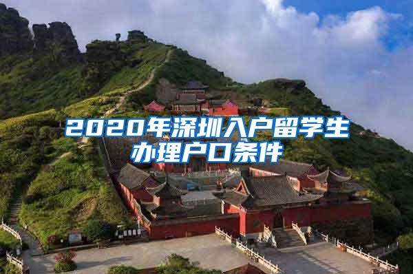 2020年深圳入户留学生办理户口条件