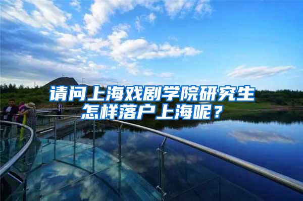 请问上海戏剧学院研究生怎样落户上海呢？