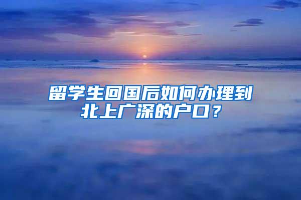 留学生回国后如何办理到北上广深的户口？