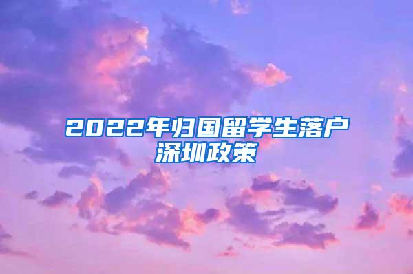 2022年归国留学生落户深圳政策