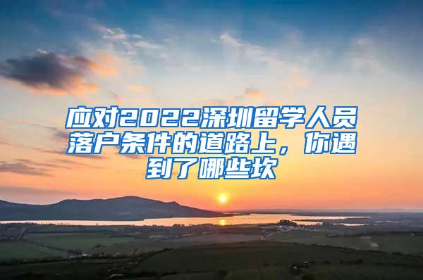 应对2022深圳留学人员落户条件的道路上，你遇到了哪些坎