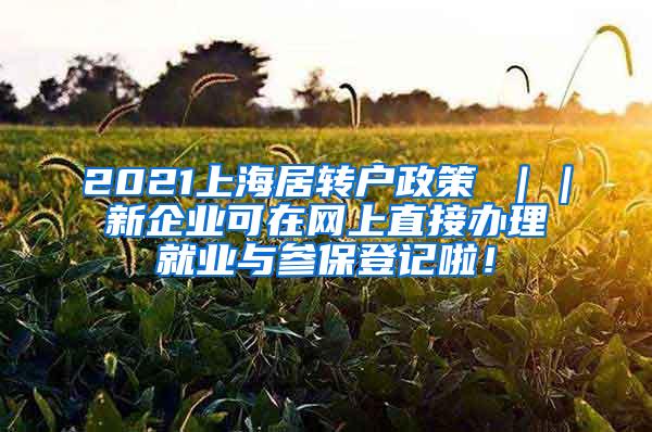 2021上海居转户政策 ｜｜新企业可在网上直接办理就业与参保登记啦！