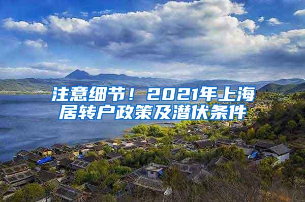 注意细节！2021年上海居转户政策及潜伏条件