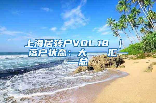 上海居转户VOL.18 ｜ 落户状态：大——汇——总