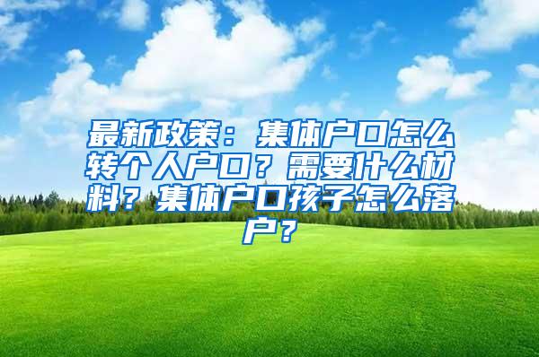 最新政策：集体户口怎么转个人户口？需要什么材料？集体户口孩子怎么落户？