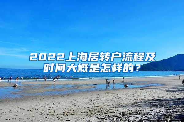 2022上海居转户流程及时间大概是怎样的？