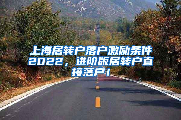 上海居转户落户激励条件2022，进阶版居转户直接落户！