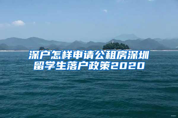 深户怎样申请公租房深圳留学生落户政策2020