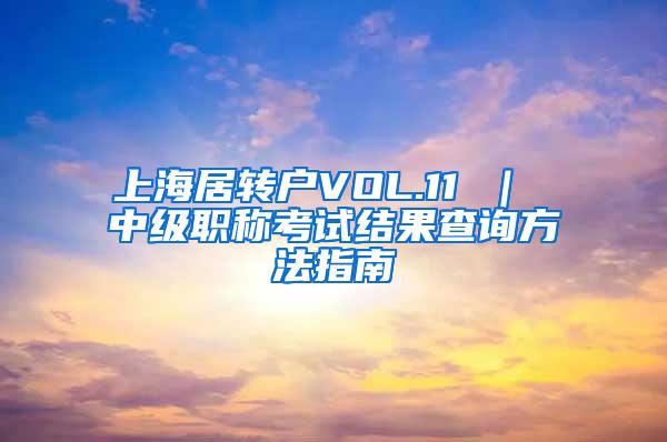 上海居转户VOL.11 ｜ 中级职称考试结果查询方法指南