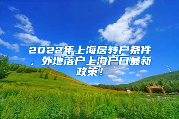 2022年上海居转户条件，外地落户上海户口最新政策！