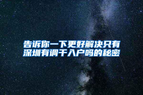 告诉你一下更好解决只有深圳有调干入户吗的秘密