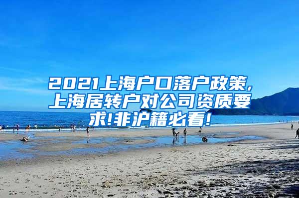 2021上海户口落户政策,上海居转户对公司资质要求!非沪籍必看!