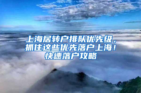 上海居转户排队优先级，抓住这些优先落户上海！快速落户攻略