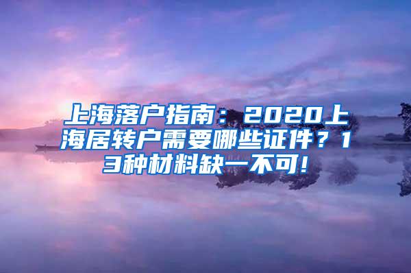 上海落户指南：2020上海居转户需要哪些证件？13种材料缺一不可!