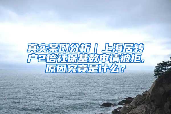真实案例分析｜上海居转户2倍社保基数申请被拒,原因究竟是什么？