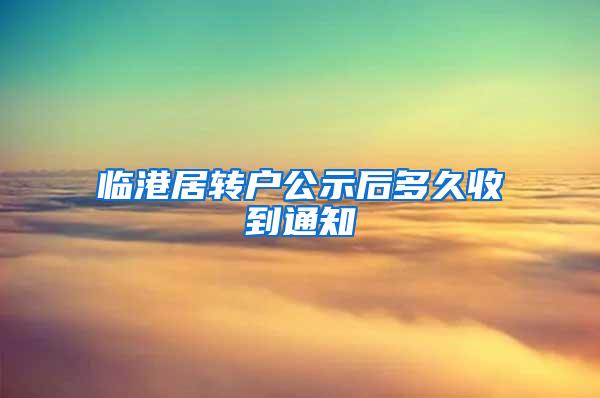 临港居转户公示后多久收到通知