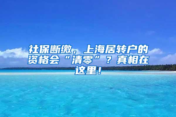 社保断缴，上海居转户的资格会“清零”？真相在这里！