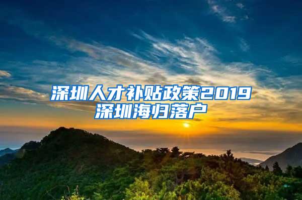 深圳人才补贴政策2019深圳海归落户