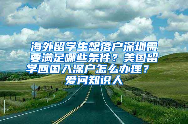 海外留学生想落户深圳需要满足哪些条件？美国留学回国入深户怎么办理？ 爱问知识人