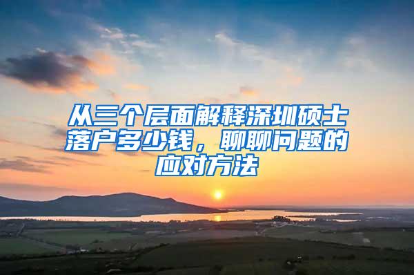 从三个层面解释深圳硕士落户多少钱，聊聊问题的应对方法