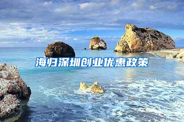 海归深圳创业优惠政策