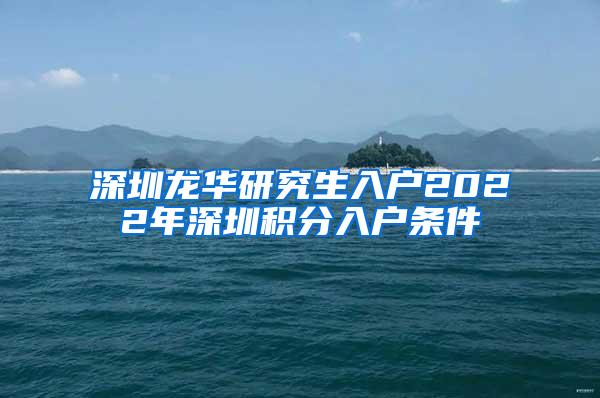 深圳龙华研究生入户2022年深圳积分入户条件