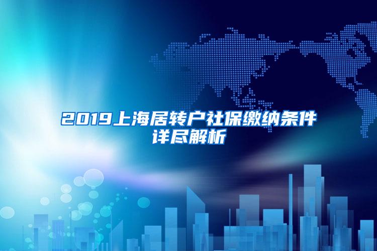 2019上海居转户社保缴纳条件详尽解析