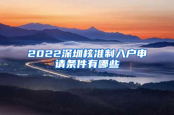 2022深圳核准制入户申请条件有哪些