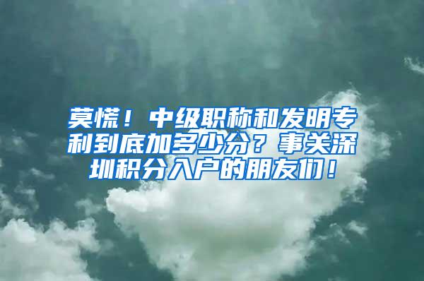 莫慌！中级职称和发明专利到底加多少分？事关深圳积分入户的朋友们！