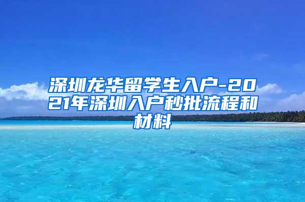 深圳龙华留学生入户-2021年深圳入户秒批流程和材料