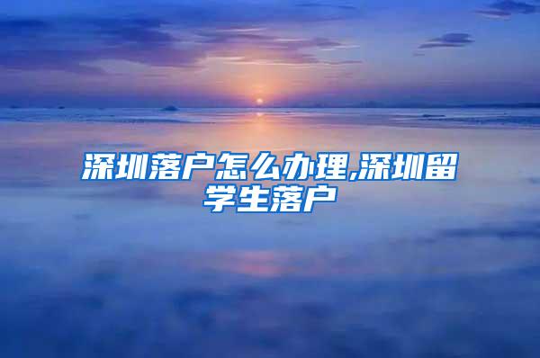 深圳落户怎么办理,深圳留学生落户