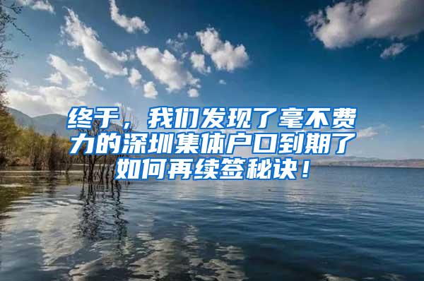 终于，我们发现了毫不费力的深圳集体户口到期了如何再续签秘诀！