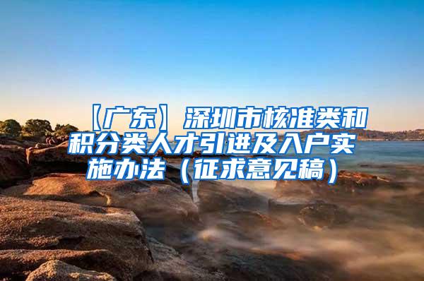 【广东】深圳市核准类和积分类人才引进及入户实施办法（征求意见稿）