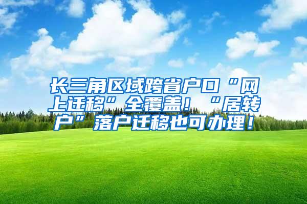 长三角区域跨省户口“网上迁移”全覆盖！“居转户”落户迁移也可办理！