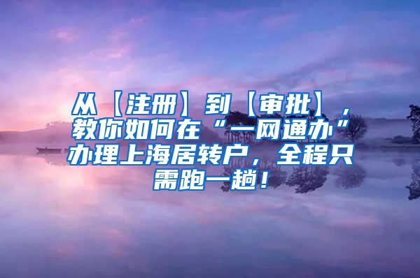 从【注册】到【审批】，教你如何在“一网通办”办理上海居转户，全程只需跑一趟！